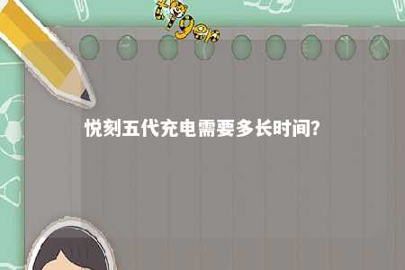 悦刻五代充电需要多长时间？ 